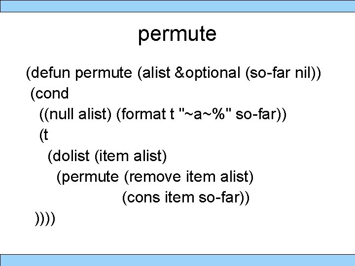 permute (defun permute (alist &optional (so-far nil)) (cond ((null alist) (format t "~a~%" so-far))