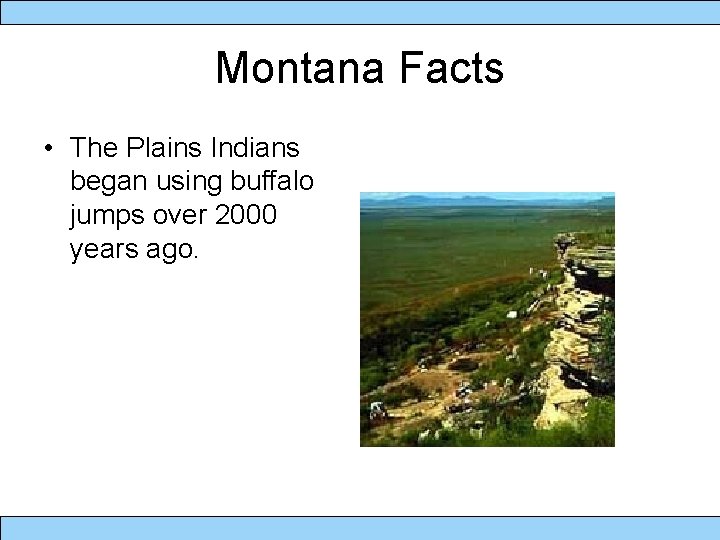 Montana Facts • The Plains Indians began using buffalo jumps over 2000 years ago.