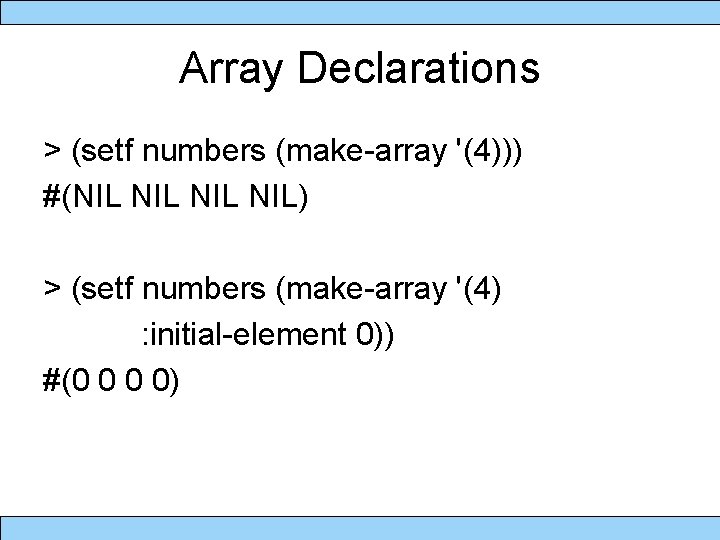 Array Declarations > (setf numbers (make-array '(4))) #(NIL NIL NIL) > (setf numbers (make-array