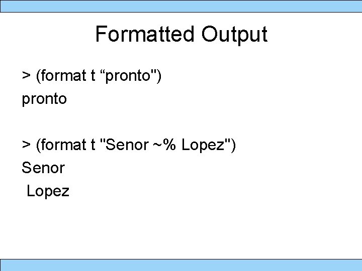 Formatted Output > (format t “pronto") pronto > (format t "Senor ~% Lopez") Senor