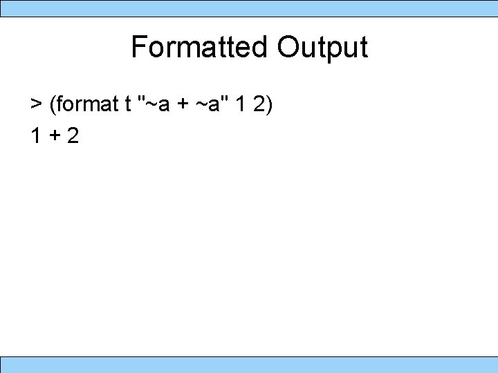 Formatted Output > (format t "~a + ~a" 1 2) 1+2 