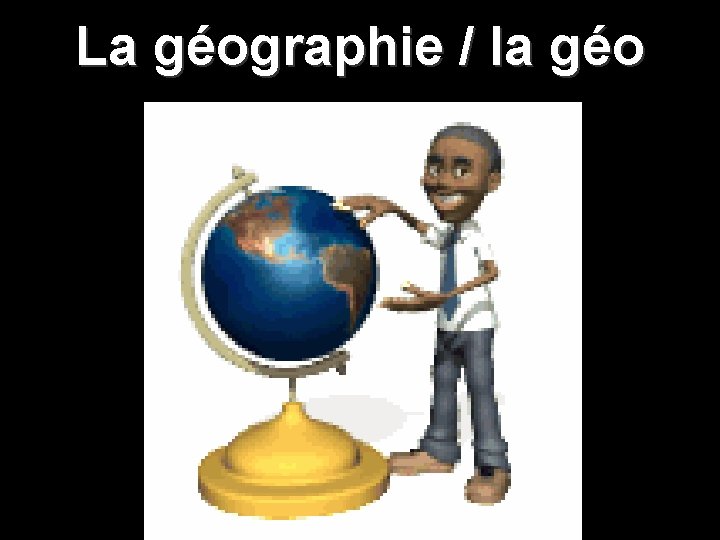 La géographie / la géo 