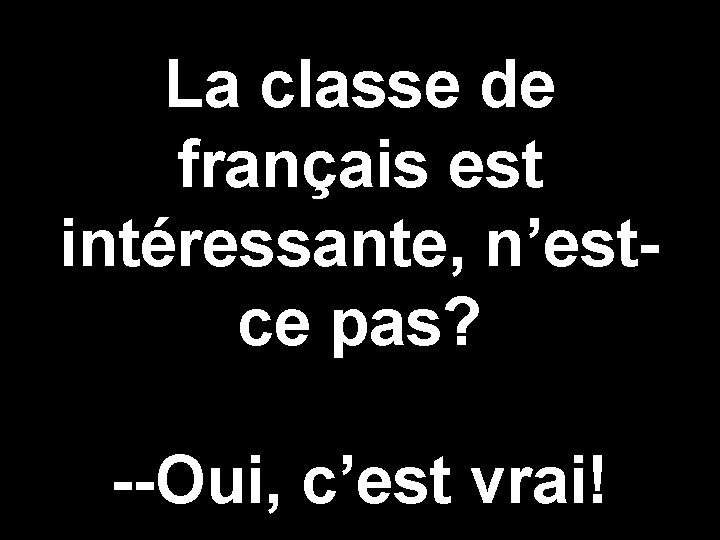 La classe de français est intéressante, n’estce pas? --Oui, c’est vrai! 