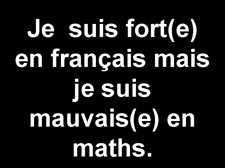 Je suis fort(e) en français mais je suis mauvais(e) en maths. 