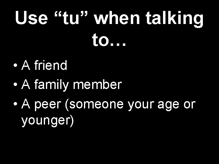 Use “tu” when talking to… • A friend • A family member • A