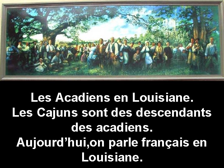 Les Acadiens en Louisiane. Les Cajuns sont descendants des acadiens. Aujourd’hui, on parle français