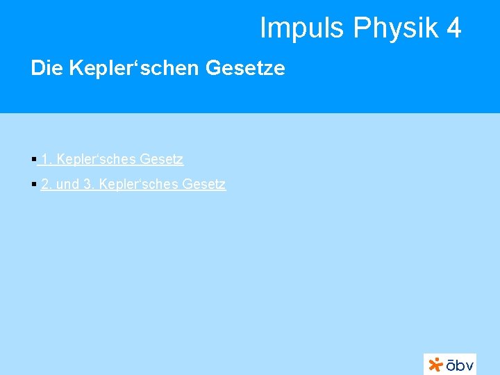 Impuls Physik 4 Die Kepler‘schen Gesetze § 1. Kepler‘sches Gesetz § 2. und 3.