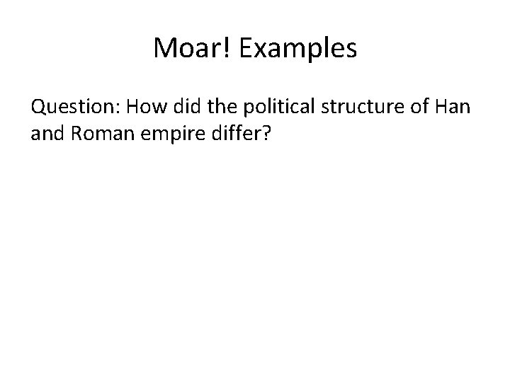 Moar! Examples Question: How did the political structure of Han and Roman empire differ?