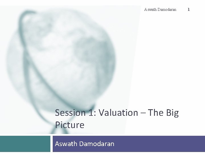 Aswath Damodaran Session 1: Valuation – The Big Picture Aswath Damodaran 1 