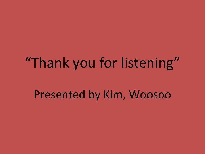 “Thank you for listening” Presented by Kim, Woosoo 