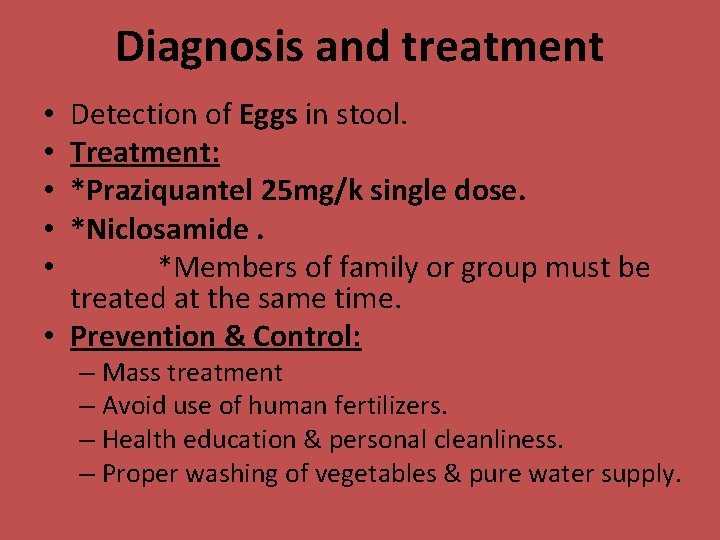 Diagnosis and treatment Detection of Eggs in stool. Treatment: *Praziquantel 25 mg/k single dose.