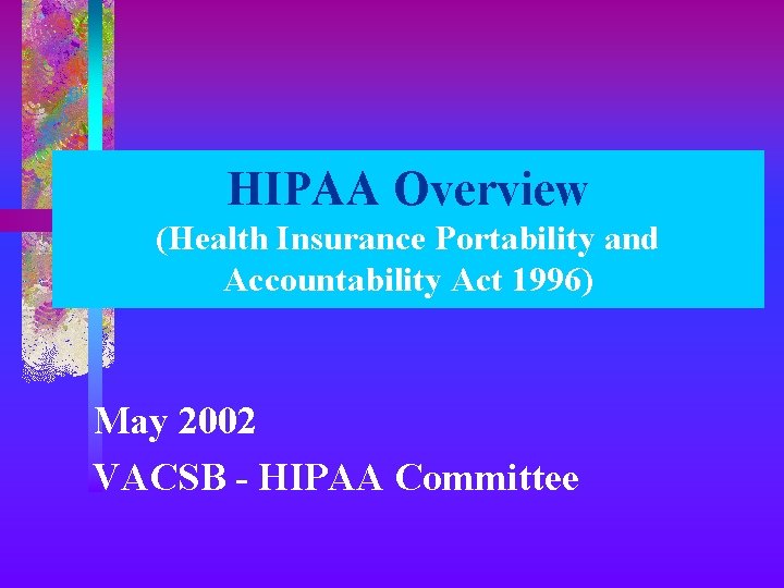 HIPAA Overview (Health Insurance Portability and Accountability Act 1996) May 2002 VACSB - HIPAA