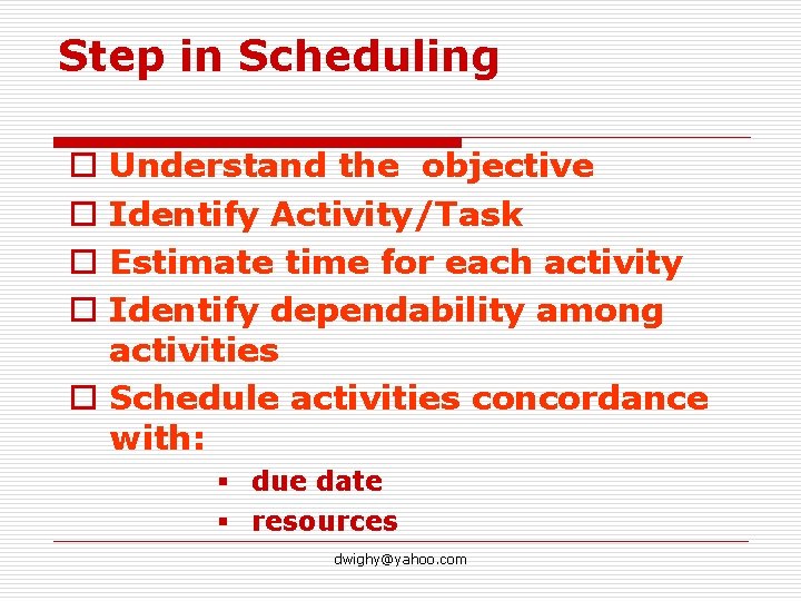 Step in Scheduling Understand the objective Identify Activity/Task Estimate time for each activity Identify