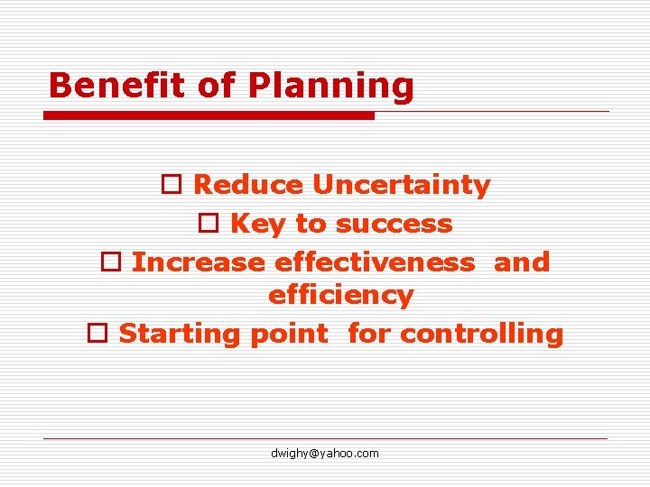 Benefit of Planning o Reduce Uncertainty o Key to success o Increase effectiveness and