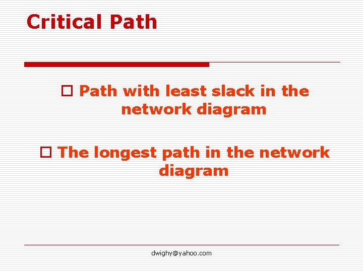Critical Path o Path with least slack in the network diagram o The longest