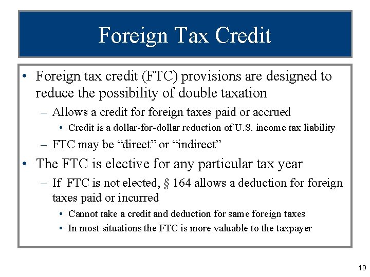 Foreign Tax Credit • Foreign tax credit (FTC) provisions are designed to reduce the