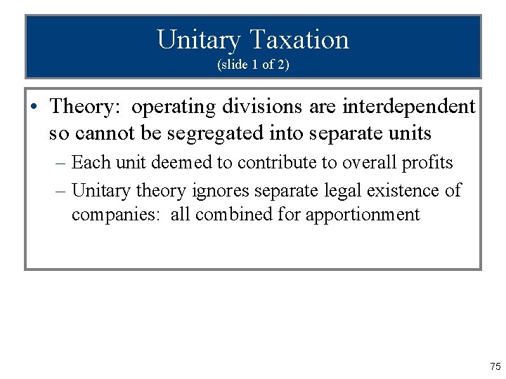 Unitary Taxation (slide 1 of 2) • Theory: operating divisions are interdependent so cannot