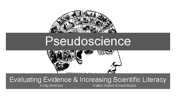 Pseudoscience Evaluating Evidence & Increasing Scientific Literacy Kristy Morrison Halton District School Board 