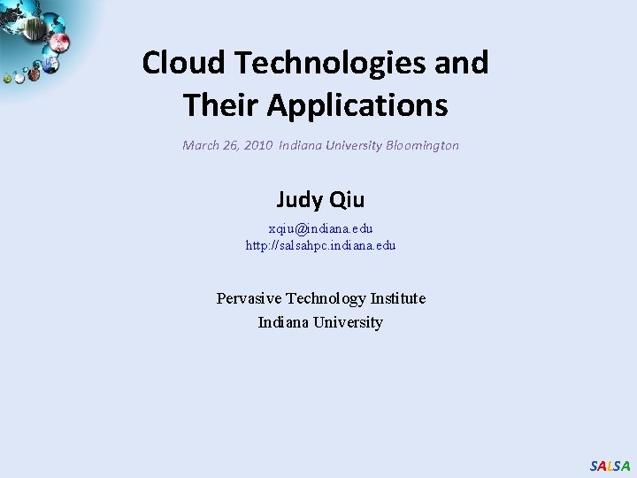 Cloud Technologies and Their Applications March 26, 2010 Indiana University Bloomington Judy Qiu xqiu@indiana.