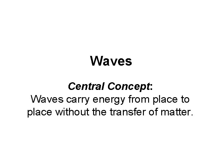 Waves Central Concept: Waves carry energy from place to place without the transfer of