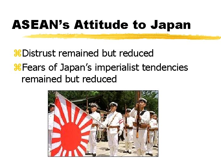 ASEAN’s Attitude to Japan z. Distrust remained but reduced z. Fears of Japan’s imperialist