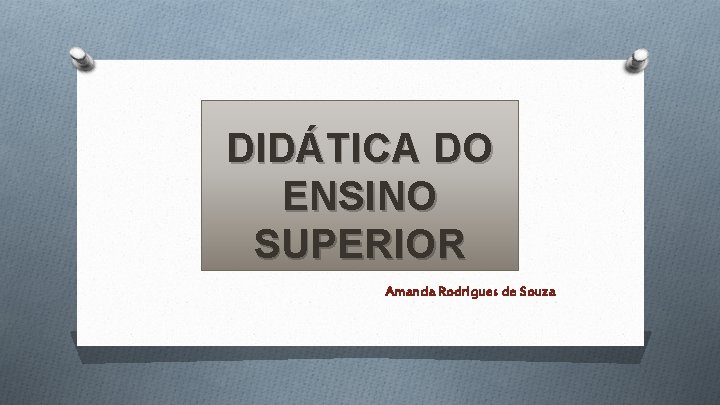 DIDÁTICA DO ENSINO SUPERIOR Amanda Rodrigues de Souza 