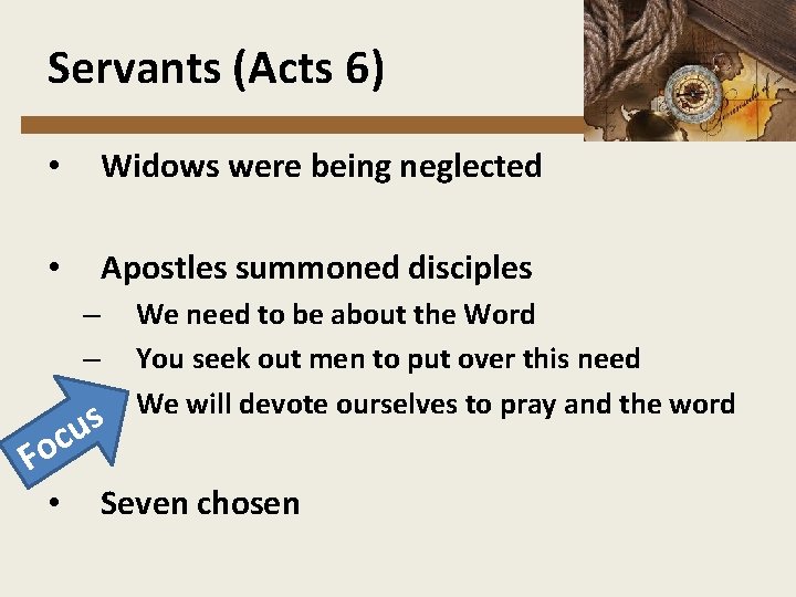 Servants (Acts 6) • Widows were being neglected • Apostles summoned disciples – –