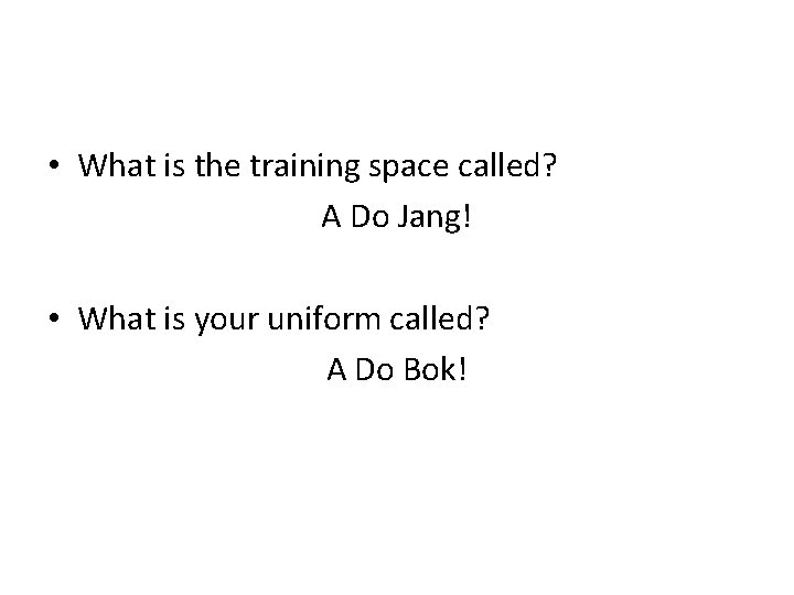  • What is the training space called? A Do Jang! • What is