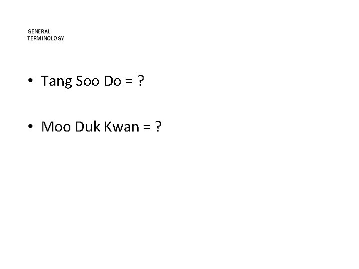 GENERAL TERMINOLOGY • Tang Soo Do = ? • Moo Duk Kwan = ?
