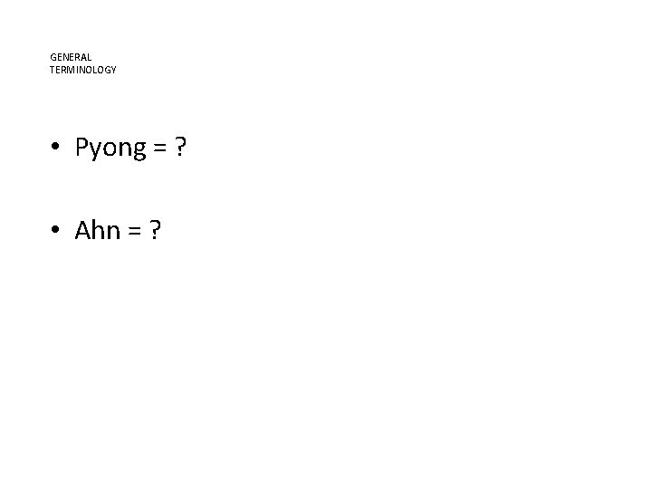 GENERAL TERMINOLOGY • Pyong = ? • Ahn = ? 