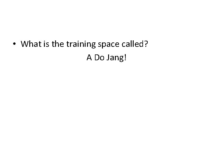  • What is the training space called? A Do Jang! 