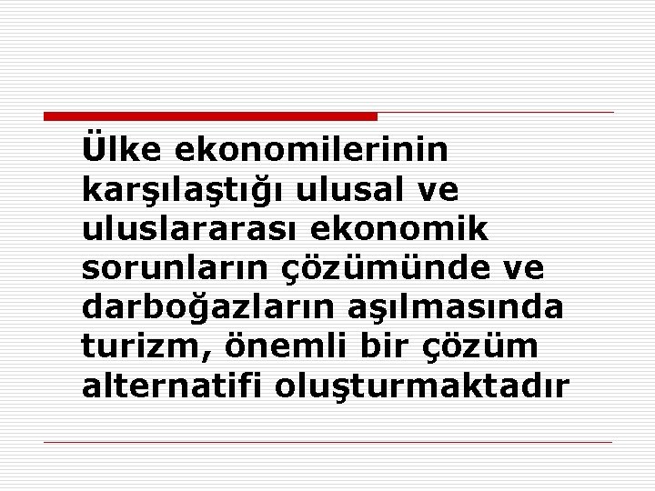 Ülke ekonomilerinin karşılaştığı ulusal ve uluslararası ekonomik sorunların çözümünde ve darboğazların aşılmasında turizm, önemli