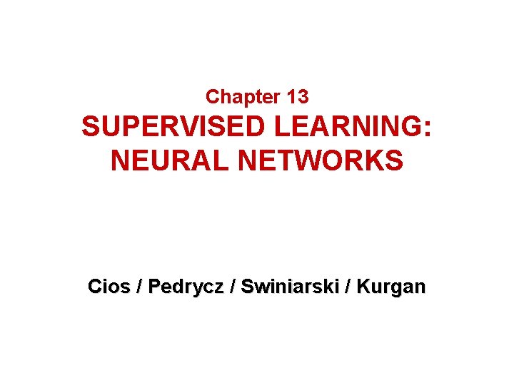 Chapter 13 SUPERVISED LEARNING: NEURAL NETWORKS Cios / Pedrycz / Swiniarski / Kurgan 