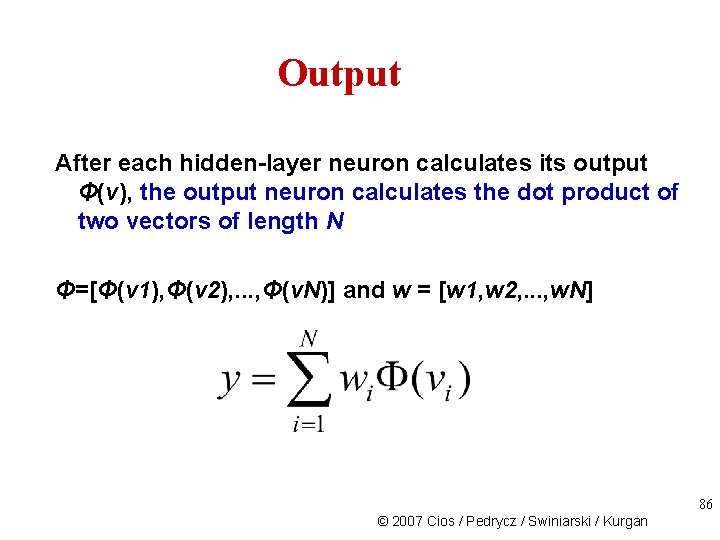 Output After each hidden-layer neuron calculates its output Φ(v), the output neuron calculates the