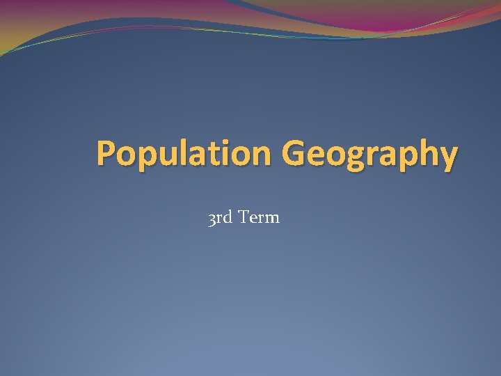 Population Geography 3 rd Term 