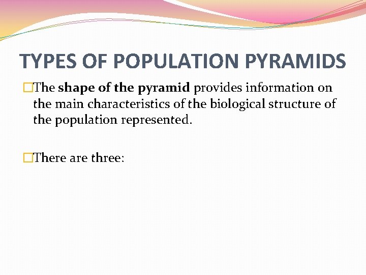 TYPES OF POPULATION PYRAMIDS �The shape of the pyramid provides information on the main