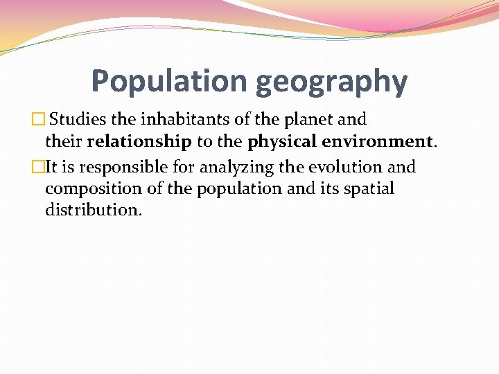 Population geography � Studies the inhabitants of the planet and their relationship to the