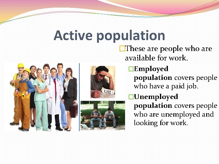 Active population �These are people who are available for work. �Employed population covers people