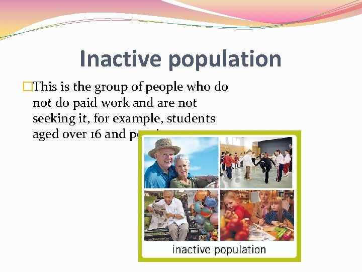 Inactive population �This is the group of people who do not do paid work