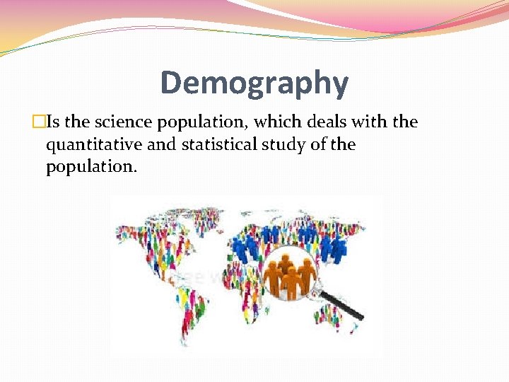 Demography �Is the science population, which deals with the quantitative and statistical study of