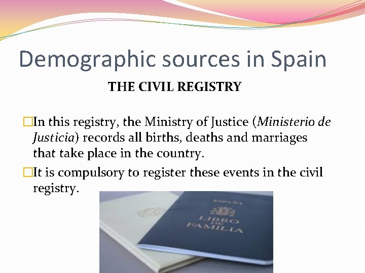 Demographic sources in Spain THE CIVIL REGISTRY �In this registry, the Ministry of Justice