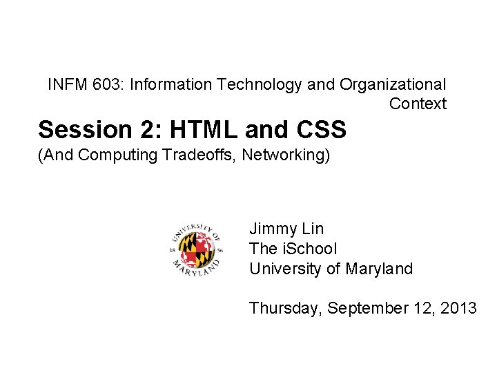 INFM 603: Information Technology and Organizational Context Session 2: HTML and CSS (And Computing