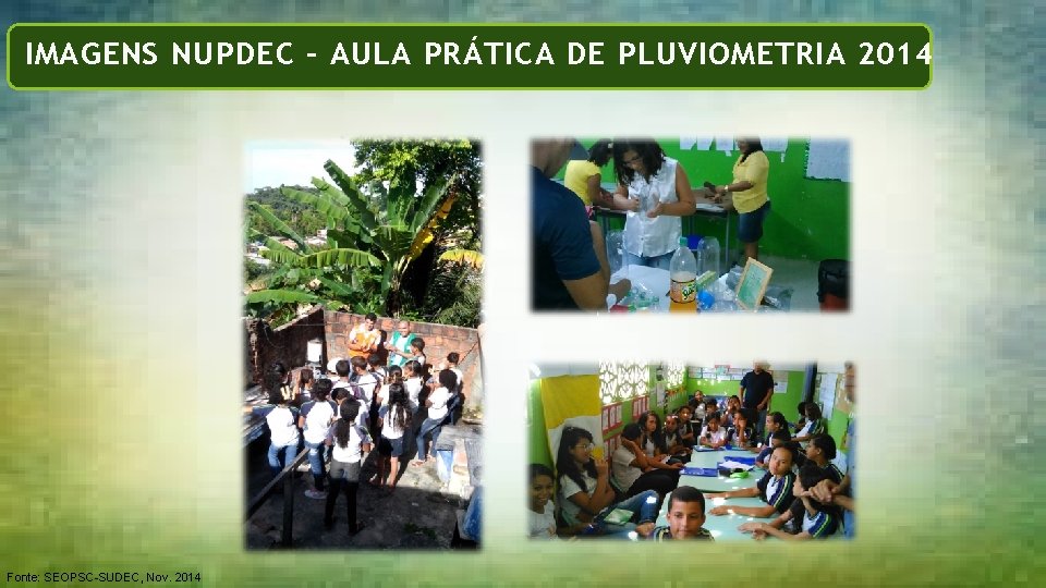 Formação de NUPDECs IMAGENS NUPDEC – AULA PRÁTICA DE PLUVIOMETRIA 2014 Fonte: SEOPSC-SUDEC, Nov.