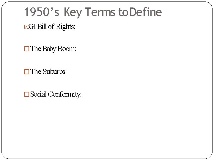 1950’s Key Terms to Define GI Bill of Rights: �The Baby Boom: �The Suburbs: