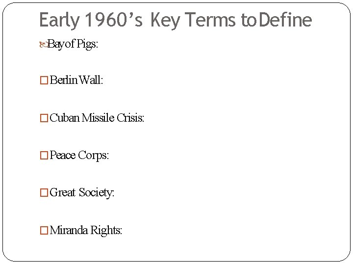 Early 1960’s Key Terms to Define Bayof Pigs: �Berlin Wall: �Cuban Missile Crisis: �Peace
