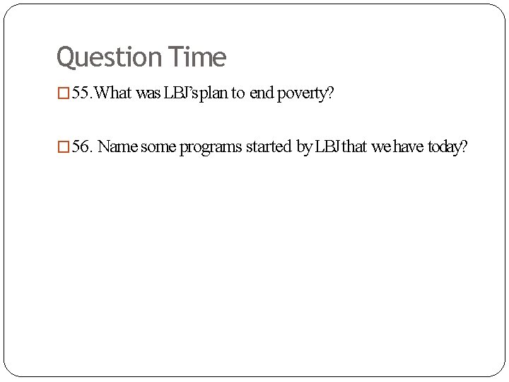 Question Time � 55. What was LBJ’s plan to end poverty? � 56. Name