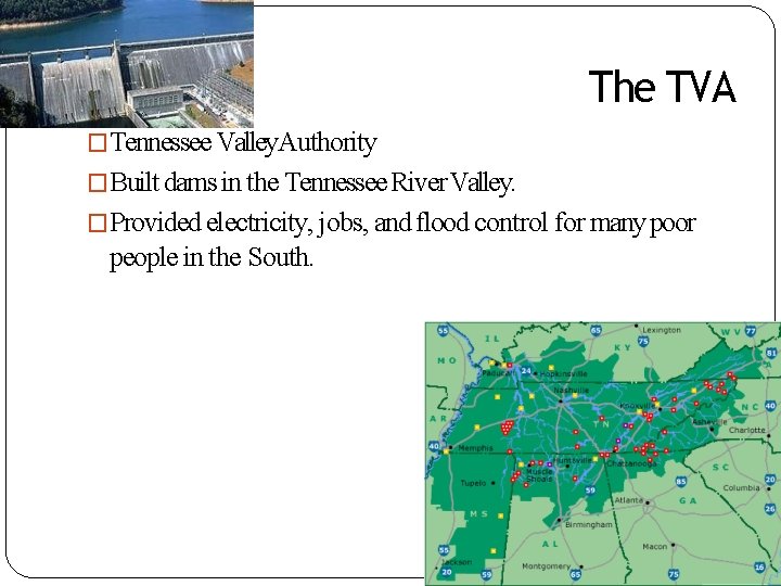 The TVA �Tennessee Valley. Authority �Built dams in the Tennessee River Valley. �Provided electricity,