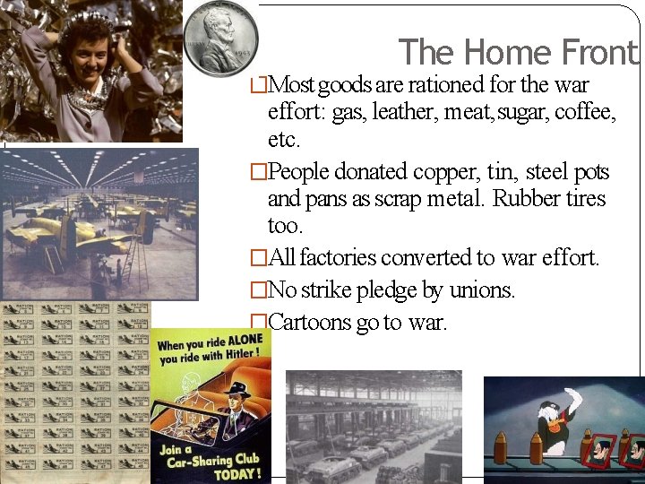 The Home Front �Most goods are rationed for the war effort: gas, leather, meat,