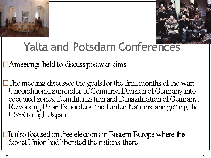 Yalta and Potsdam Conferences �Ameetings held to discuss postwar aims. �The meeting discussed the