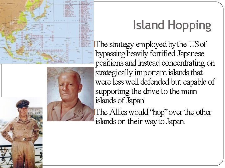 Island Hopping �The strategy employed by the US of bypassing heavily fortified Japanese positions